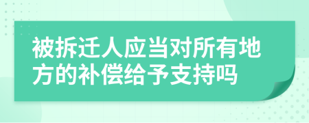 被拆迁人应当对所有地方的补偿给予支持吗