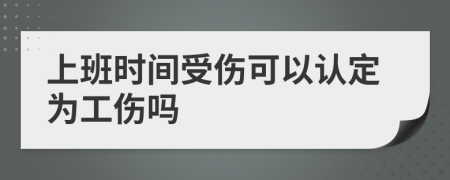 上班时间受伤可以认定为工伤吗