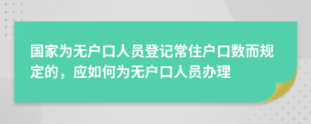 国家为无户口人员登记常住户口数而规定的，应如何为无户口人员办理