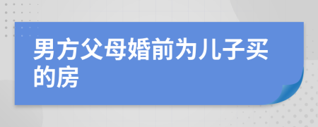 男方父母婚前为儿子买的房