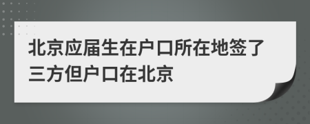 北京应届生在户口所在地签了三方但户口在北京