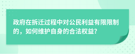 政府在拆迁过程中对公民利益有限限制的，如何维护自身的合法权益？