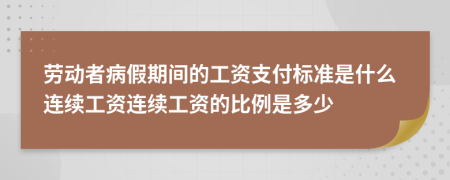 劳动者病假期间的工资支付标准是什么连续工资连续工资的比例是多少