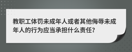 教职工体罚未成年人或者其他侮辱未成年人的行为应当承担什么责任？