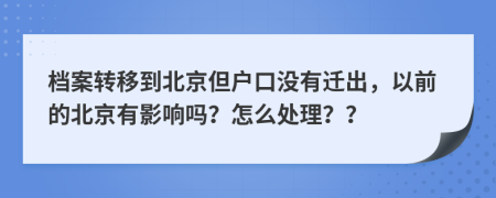 档案转移到北京但户口没有迁出，以前的北京有影响吗？怎么处理？？