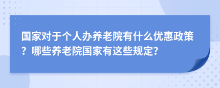 国家对于个人办养老院有什么优惠政策？哪些养老院国家有这些规定？