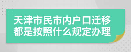 天津市民市内户口迁移都是按照什么规定办理