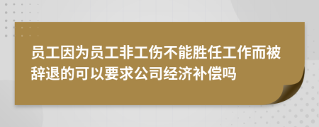 员工因为员工非工伤不能胜任工作而被辞退的可以要求公司经济补偿吗