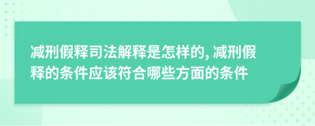 减刑假释司法解释是怎样的, 减刑假释的条件应该符合哪些方面的条件