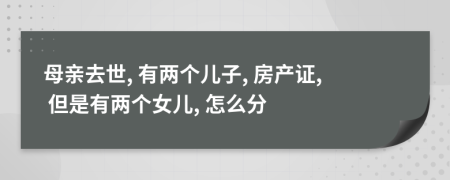 母亲去世, 有两个儿子, 房产证, 但是有两个女儿, 怎么分
