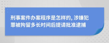 刑事案件办案程序是怎样的, 涉嫌犯罪被拘留多长时间后提请批准逮捕