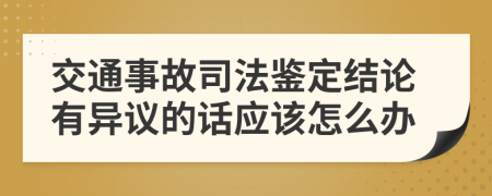 交通事故司法鉴定结论有异议的话应该怎么办