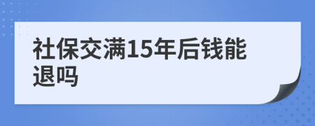 社保交满15年后钱能退吗