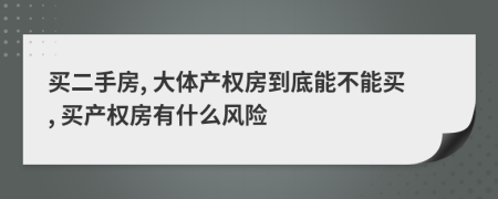 买二手房, 大体产权房到底能不能买, 买产权房有什么风险