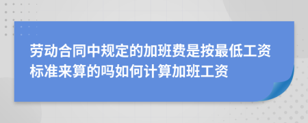 劳动合同中规定的加班费是按最低工资标准来算的吗如何计算加班工资