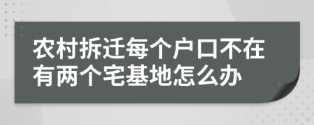 农村拆迁每个户口不在有两个宅基地怎么办