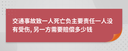 交通事故致一人死亡负主要责任一人没有受伤, 另一方需要赔偿多少钱