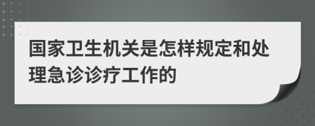 国家卫生机关是怎样规定和处理急诊诊疗工作的