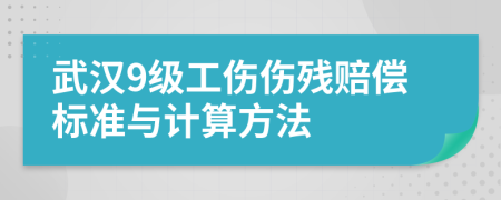 武汉9级工伤伤残赔偿标准与计算方法