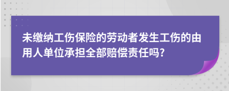 未缴纳工伤保险的劳动者发生工伤的由用人单位承担全部赔偿责任吗?