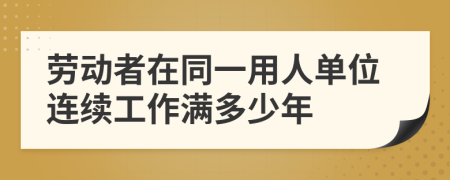 劳动者在同一用人单位连续工作满多少年
