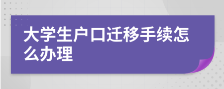 大学生户口迁移手续怎么办理