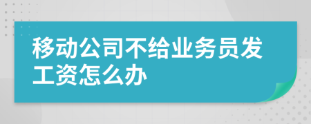 移动公司不给业务员发工资怎么办