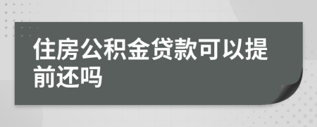 住房公积金贷款可以提前还吗