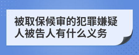 被取保候审的犯罪嫌疑人被告人有什么义务