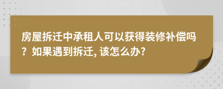 房屋拆迁中承租人可以获得装修补偿吗？如果遇到拆迁, 该怎么办?