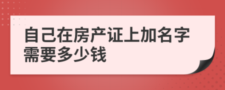 自己在房产证上加名字需要多少钱