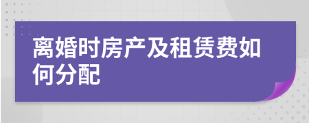 离婚时房产及租赁费如何分配