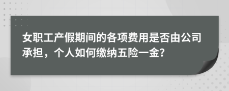 女职工产假期间的各项费用是否由公司承担，个人如何缴纳五险一金？