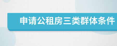 申请公租房三类群体条件