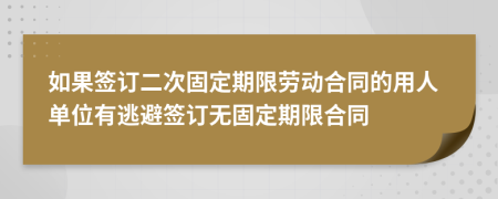 如果签订二次固定期限劳动合同的用人单位有逃避签订无固定期限合同