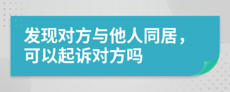 发现对方与他人同居，可以起诉对方吗