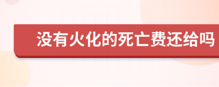 没有火化的死亡费还给吗