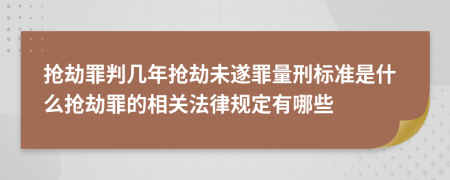 抢劫罪判几年抢劫未遂罪量刑标准是什么抢劫罪的相关法律规定有哪些