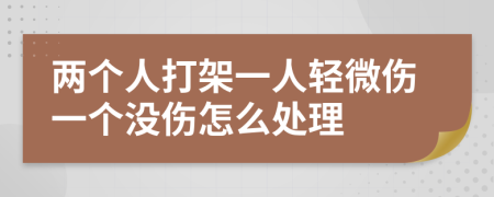 两个人打架一人轻微伤一个没伤怎么处理