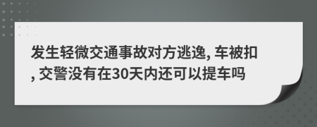 发生轻微交通事故对方逃逸, 车被扣, 交警没有在30天内还可以提车吗