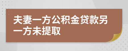 夫妻一方公积金贷款另一方未提取