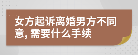 女方起诉离婚男方不同意, 需要什么手续