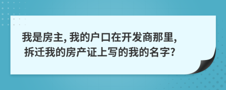 我是房主, 我的户口在开发商那里, 拆迁我的房产证上写的我的名字?