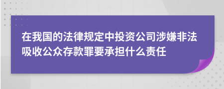 在我国的法律规定中投资公司涉嫌非法吸收公众存款罪要承担什么责任