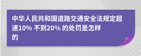 中华人民共和国道路交通安全法规定超速10% 不到20% 的处罚是怎样的