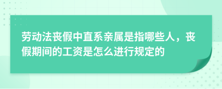 劳动法丧假中直系亲属是指哪些人，丧假期间的工资是怎么进行规定的