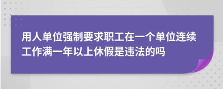 用人单位强制要求职工在一个单位连续工作满一年以上休假是违法的吗