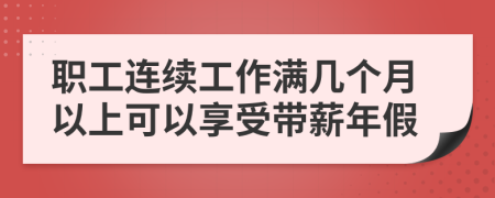 职工连续工作满几个月以上可以享受带薪年假