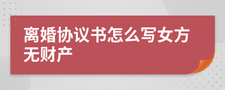 离婚协议书怎么写女方无财产