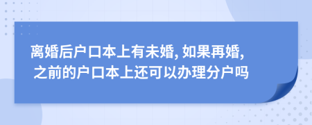 离婚后户口本上有未婚, 如果再婚, 之前的户口本上还可以办理分户吗